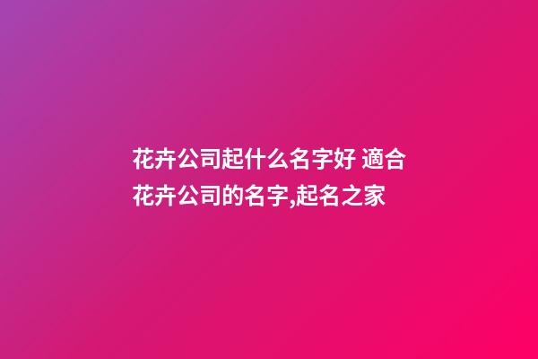花卉公司起什么名字好 適合花卉公司的名字,起名之家-第1張-公司起名-玄機派
